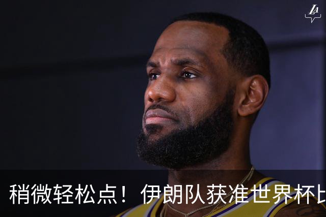 稍微轻松点！伊朗队获准世界杯比赛时在美国过夜