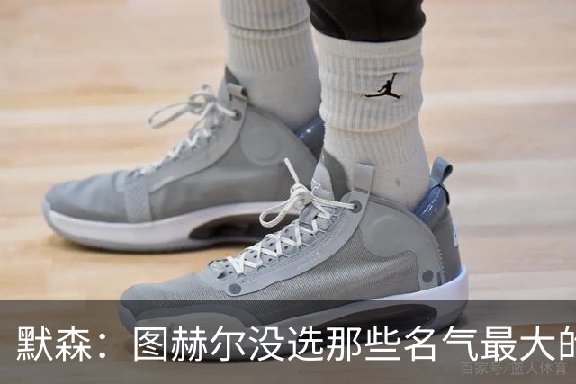 默森：图赫尔没选那些名气最大的球员，而是最适合他战术的